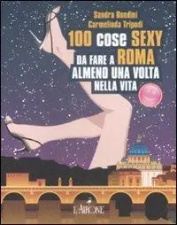 Cento cose sexy da fare a Roma almeno una volta nella vita Prezzo Scontato