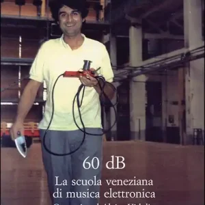 Sessanta dB. La scuola veneziana di musica elettronica. Omaggio ad Alvise Vidolin Consegna Rapida