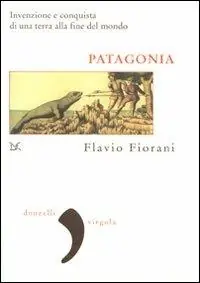 Patagonia. Invenzione e conquista di una terra alla fine del mondo Di Tendenza