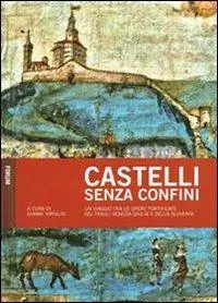 Scelto Dai Clienti Castelli senza confini. Vol. 1 Un viaggio tra le opere fotificate del Friuli Venezia Giulia e della Slovenia