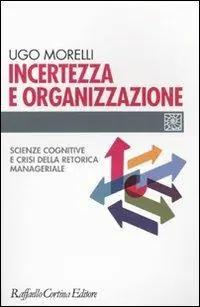 Incertezza e organizzazione. Scienze cognitive e crisi della retorica manageriale Compra Adesso