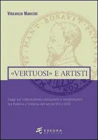 «Vertuosi» antiquari e artisti. Saggi sul collezionismo antiquario e numismatico tra Padova e Venezia nei secoli XVI e XVII Di Tendenza