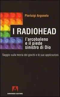 Bestseller I Radiohead, l‘arcobaleno e il piede sinistro di Dio. Saggio sulla teoria dei giochi e le sue applicazioni
