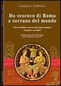 Compra Adesso Da vescovo di Roma a sovrano del mondo. L‘irresistibile ascesa del papa romano al potere assoluto. Frammenti di storia del papato. Vol. 1 Dalle origini al secolo VII.