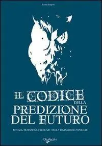 Nuova Collezione Il codice della predizione del futuro. Rituali, tradizioni, credenze della divinazione popolare