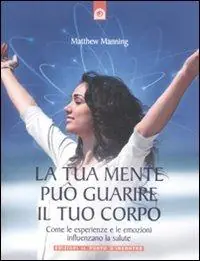 La tua mente può guarire il tuo corpo. Come le esperienze e le emozioni influenzano la salute Novità