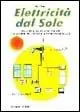 Elettricità dal sole. Guida all‘impiego, nei piccoli impianti, dei pannelli fotovoltaici e generatori eolici Saldi