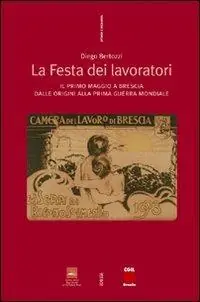 La festa dei lavoratori. Il primo maggio a Brescia dalle origini alla prima guerra mondiale Offerta