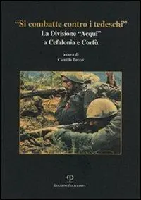 «Si combatte contro i tedeschi». La Divisione «Acqui» a Cefalonia e Corfù Novità
