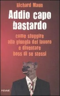 Offerta Lampo Addio capo bastardo. Come sfuggire alla giungla del lavoro e diventare boss di se stessi