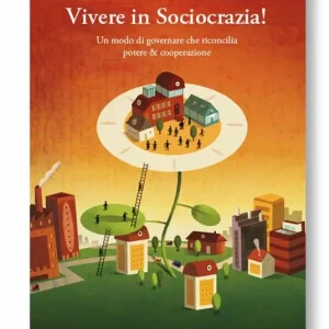 Vivere in sociocrazia! Un modo di governare che riconcilia potere & cooperazione Soddisfatti O Rimborsati