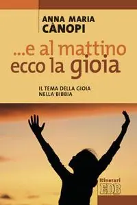 E al mattino, ecco la gioia. Il tema della gioia nella Bibbia Prezzo Scontato