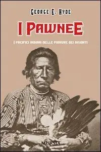 I Pawnee. I pacifici indiani delle pianure dei bisonti Quantità Limitata