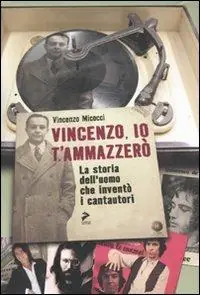 Vincenzo, io ti ammazzerò. La storia dell‘uomo che inventò i cantautori Popolare