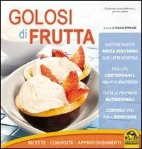 Golosi di frutta. Ricette, curiosità, approfondimenti Affare