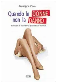 Quando le donne non la danno. Manuale di autodifesa per maschi normali Novità