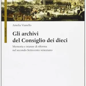 Gli archivi del Consiglio dei Dieci. Memoria e istanze di riforma nel secondo Settecento veneziano Nuovo Arrivo