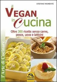 Il vegan in cucina. Oltre 300 ricette senza carne, pesce, uova e latticini Popolare