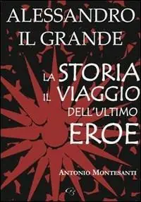 Alessandro il Grande. La storia, il viaggio dell‘ultimo eroe Reso Gratuito