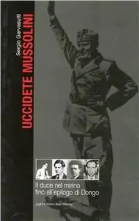 Solo Oggi Uccidete Mussolini. Il Duce nel mirino fino all‘epilogo di Dongo