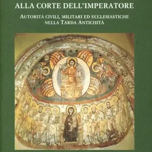 Scelto Dai Clienti Alla corte dell‘imperatore. Autorità civili, militari ed ecclesiastiche nella tarda antichità