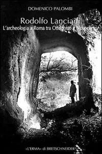 Promozione Esclusiva Rodolfo Lanciani. L‘archeologia a Roma tra Ottocento e Novecento