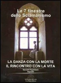 Nuova Collezione Le sette finestre dello sciamanismo. La danza con la morte. Il rincontro con la vita