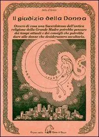 Il giudizio della donna. Ovvero di cosa una sacerdotessa dell‘antica religione della Grande Madre potrebbe pensare dei tempi attuali e dei consigli che potrebbe dare alle donne che desiderassero ascoltarla Prezzo Basso