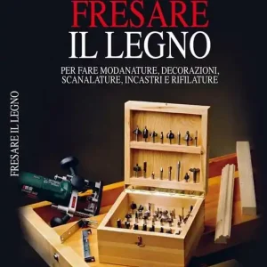 Fresare il legno. Per fare modanature, decorazioni, scanalature, incastri e rifilature Acquista Ora