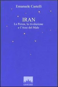 Iran. La Persia, la rivoluzione e l‘asse del male Non Perdere
