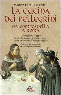 La cucina dei pellegrini da Compostella a Roma un singolare viaggio fra storia, usanze, profumi e sapori sulle antiche vie di pellegrinaggio Miglior Prezzo