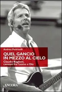 Quel gancio in mezzo al cielo. Claudio Baglioni, canzoni tra l‘uomo e Dio. Ediz. illustrata A Buon Prezzo
