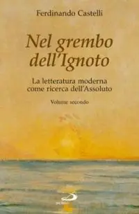 Spedizione Espresso Nel grembo dell‘ignoto. La letteratura moderna come ricerca dell‘assoluto. Vol. 2