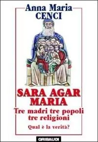 Sara, Agar, Maria. Tre madri, tre popoli, tre religioni. Quale verità? Occasione Imperdibile