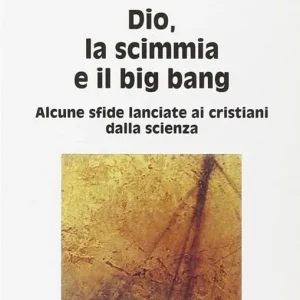 Dio, la scimmia e il big bang. Alcune sfide lanciate ai cristiani dalla scienza Prezzo Scontato