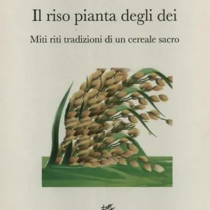 Il riso pianta degli dei. Miti riti tradizioni di un cereale sacro Nuova Collezione