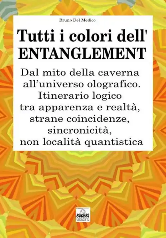 Tutti i colori dell’entanglement. Dal mito della caverna all’universo olografico. Itinerario logico tra apparenza e realtà, strane coincidenze, sincronicità, non-località quantistica Novità