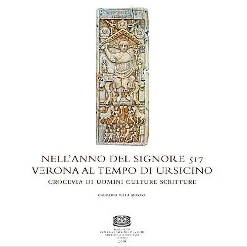 Nell‘anno del Signore 517. Verona al tempo di Ursicino. Crocevia di uomini culture e scritture. Catalogo della mostra (Verona, 16 febbraio-16 maggio 2018) Acquista Ora