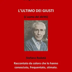 L‘ ultimo dei giusti. (L‘uomo dei diritti). Stefano Rodotà. Raccontato da coloro che lo hanno conosciuto, frequentato, stimato Spedito Oggi