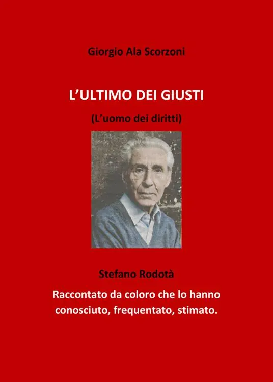 L‘ ultimo dei giusti. (L‘uomo dei diritti). Stefano Rodotà. Raccontato da coloro che lo hanno conosciuto, frequentato, stimato Spedito Oggi