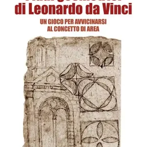 I ludi geometrici di Leonardo da Vinci. Un gioco per avvicinarsi al concetto di area. Con gadget Ultima Occasione