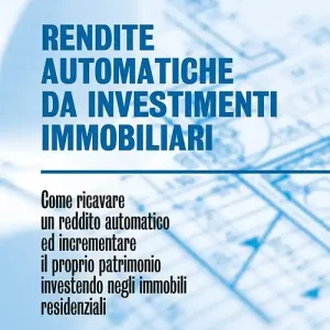 Professionale Rendite automatiche da investimenti immobiliari. Come ricavare un reddito automatico ed incrementare il proprio patrimonio investendo negli immobili residenziali