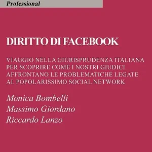 Diritto di Facebook. Viaggio nella giurisprudenza italiana per scoprire come i nostri giudici affrontano le problematiche legate al popolarissimo social network Offerta Limitata