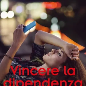 Vincere la dipendenza. Sigarette, smartphone, relazioni come superare le abitudini autodistruttive Soddisfatti O Rimborsati