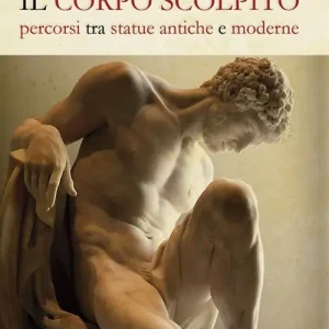 Il corpo scolpito. Percorsi tra statue antiche e moderne Acquista Ora