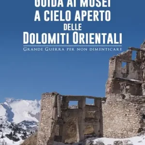 Guida ai musei a cielo aperto delle Dolomiti orientali. Grande Guerra per non dimenticare Occasione Imperdibile
