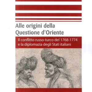 Alle origini della questione d‘Oriente. Il conflitto russo-turco del 1768-1774 e la diplomazia degli Stati italiani Prezzo Conveniente