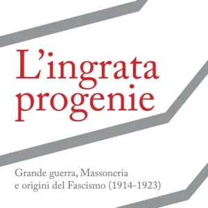 L‘ingrata progenie. Grande Guerra, Massoneria e origini del Fascismo (1914-1923) Compra Oggi Stesso