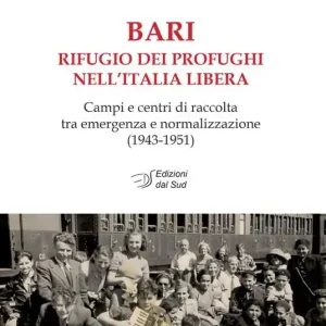 Bari rifugio dei profughi nell‘Italia libera. Campi e centri di raccolta tra emergenza e normalizzazione (1943-1951) Non Perdere