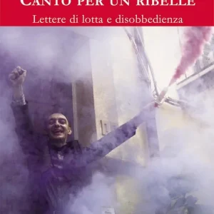 Canto per un ribelle. Lettere di lotta e disobbedienza Solo Oggi